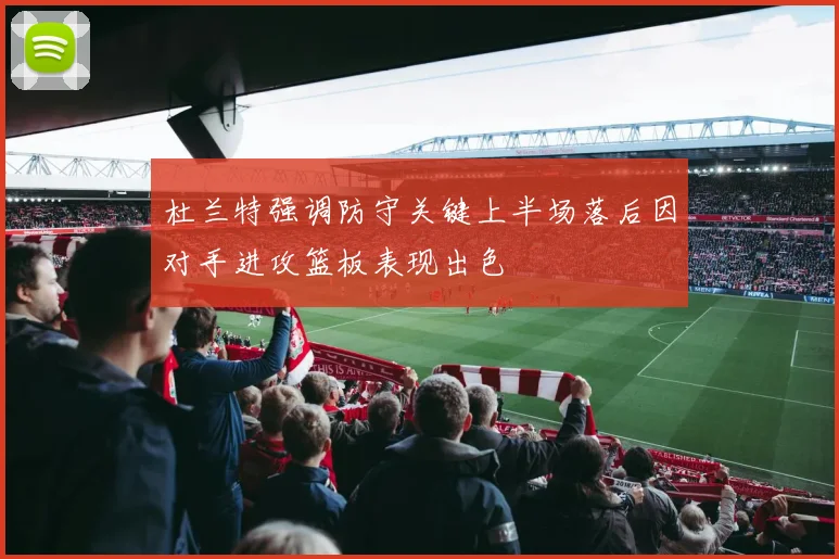 杜兰特强调防守关键上半场落后因对手进攻篮板表现出色