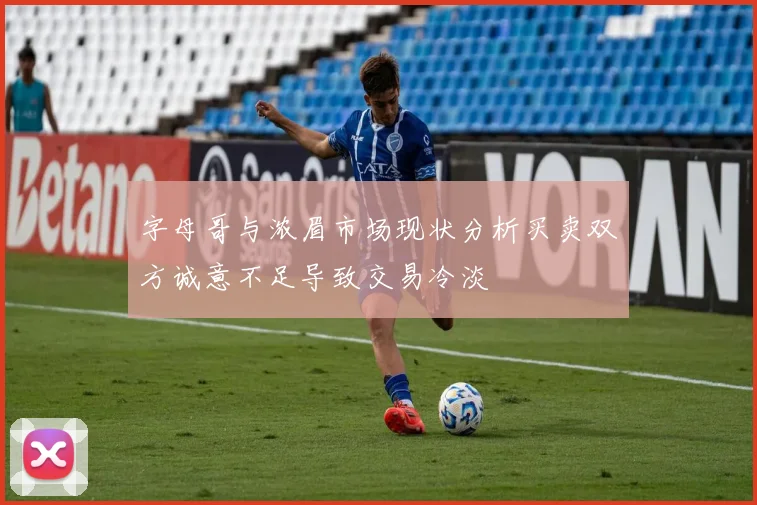 字母哥与浓眉市场现状分析买卖双方诚意不足导致交易冷淡