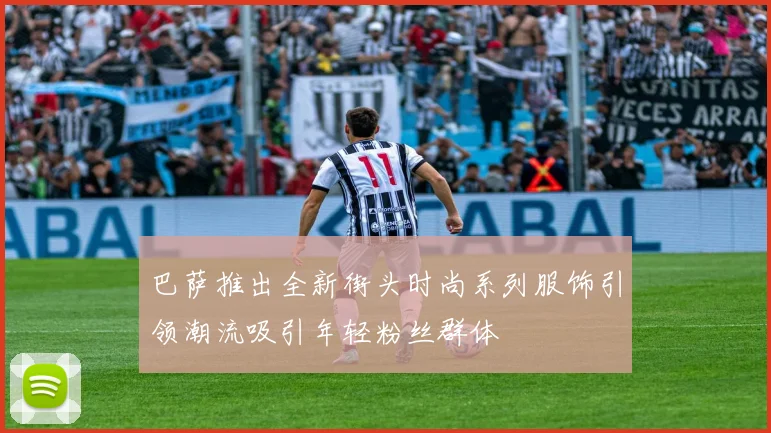 巴萨推出全新街头时尚系列服饰引领潮流吸引年轻粉丝群体