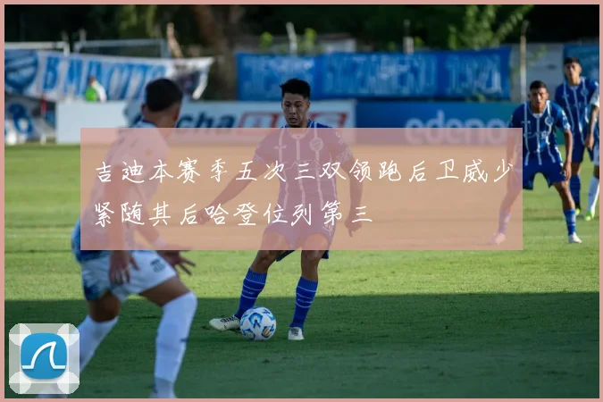 吉迪本赛季五次三双领跑后卫威少紧随其后哈登位列第三