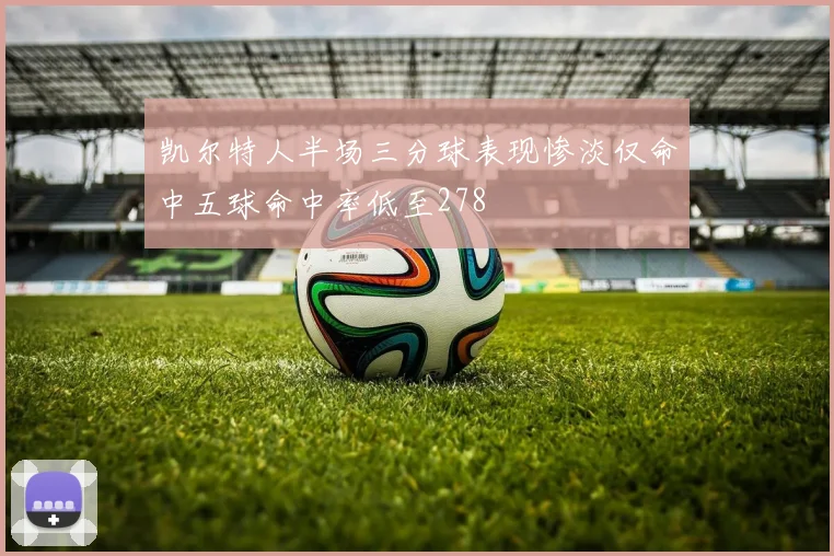 凯尔特人半场三分球表现惨淡仅命中五球命中率低至278