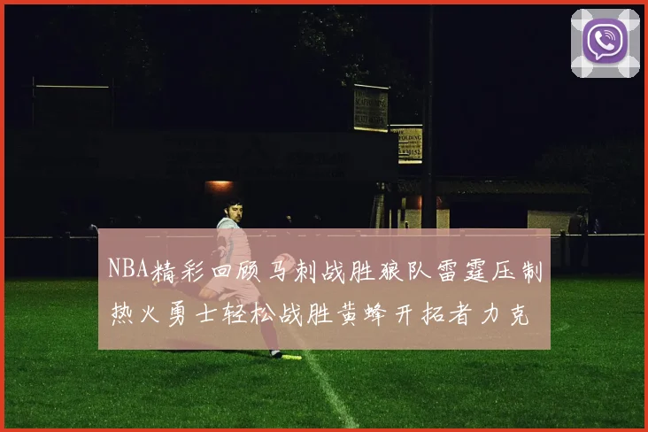 NBA精彩回顾马刺战胜狼队雷霆压制热火勇士轻松战胜黄蜂开拓者力克湖人