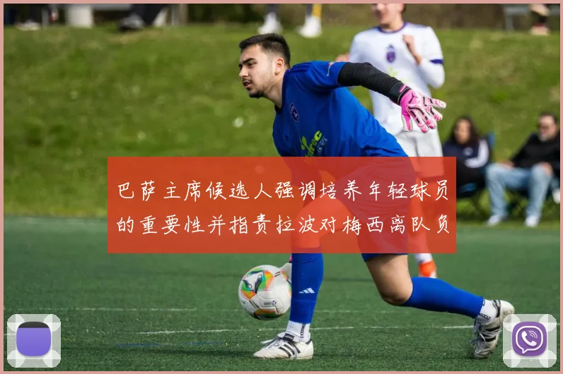 巴萨主席候选人强调培养年轻球员的重要性并指责拉波对梅西离队负责