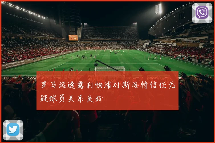 罗马诺透露利物浦对斯洛特信任无疑球员关系良好