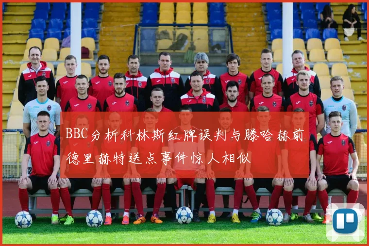BBC分析科林斯红牌误判与滕哈赫前德里赫特送点事件惊人相似