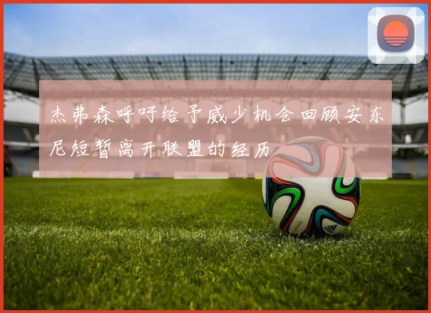 杰弗森呼吁给予威少机会回顾安东尼短暂离开联盟的经历