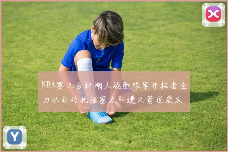 NBA赛况分析湖人战胜绿军开拓者全力以赴对抗活塞太阳遭火箭逆袭灰熊击败快船