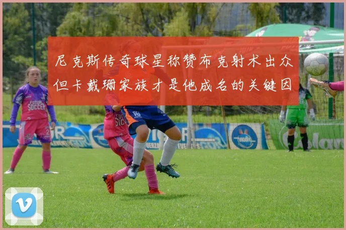 尼克斯传奇球星称赞布克射术出众但卡戴珊家族才是他成名的关键因素