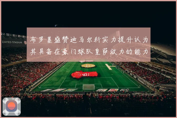 布罗基盛赞迪马尔科实力提升认为其具备在豪门球队皇萨效力的能力